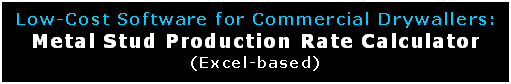 Text Box: Low-Cost Software for Commercial Drywallers:  Metal Stud Production Rate Calculator (Excel-based)  
