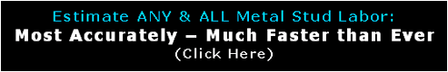 Text Box: Estimate ANY & ALL Metal Stud Labor:  Most Accurately – Much Faster than Before (Click Here)  