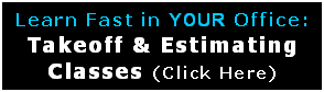 Text Box: Learn Fast in YOUR Office:  Takeoff & Estimating Classes (Click Here)  
